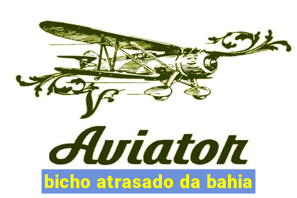 bicho atrasado da bahia