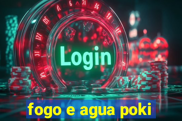 fogo e agua poki