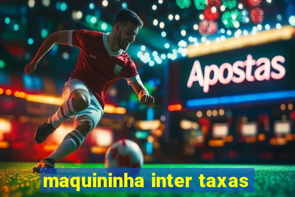 maquininha inter taxas