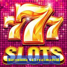 barcelona 6x1 real madrid