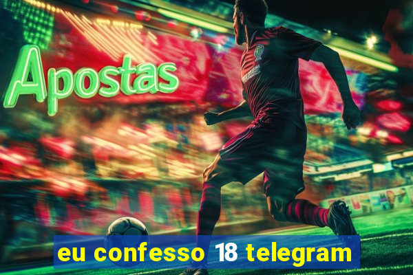 eu confesso 18 telegram