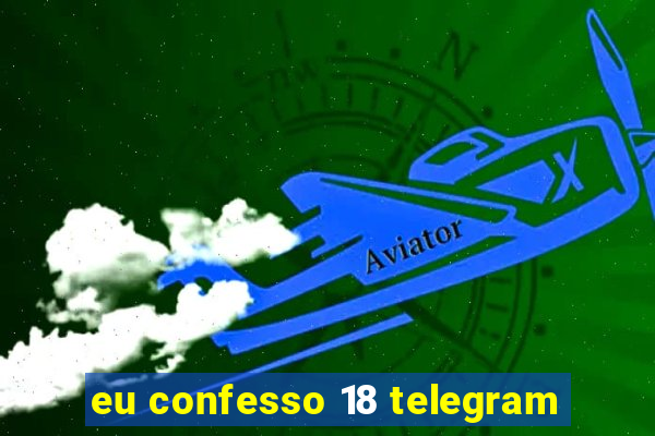 eu confesso 18 telegram