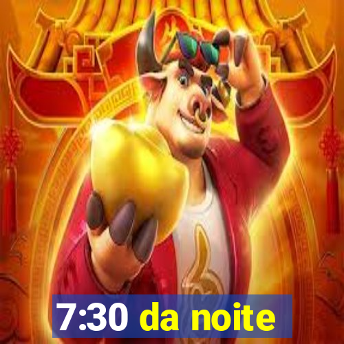 7:30 da noite