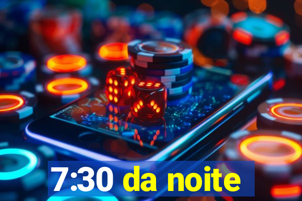 7:30 da noite