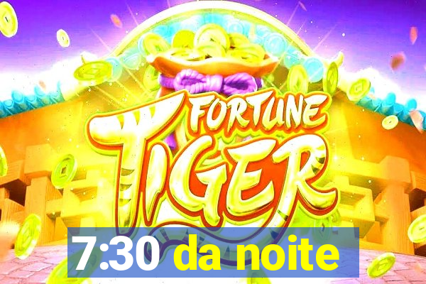 7:30 da noite