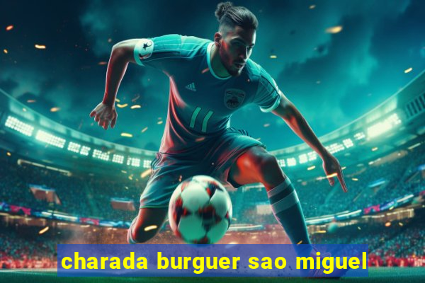 charada burguer sao miguel