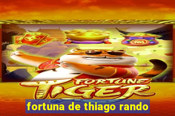 fortuna de thiago rando