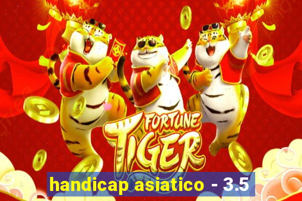 handicap asiatico - 3.5