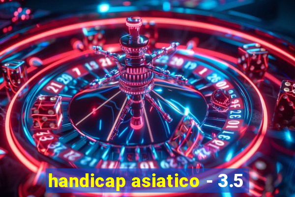 handicap asiatico - 3.5