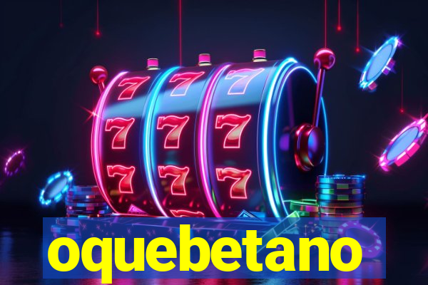 oquebetano