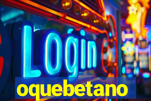 oquebetano