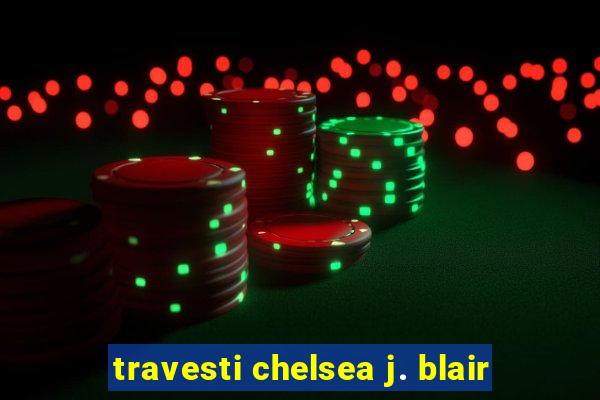 travesti chelsea j. blair