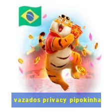 vazados privacy pipokinha