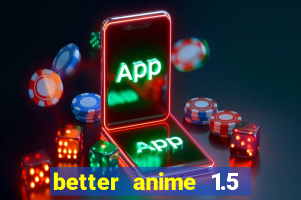 better anime 1.5 apk download