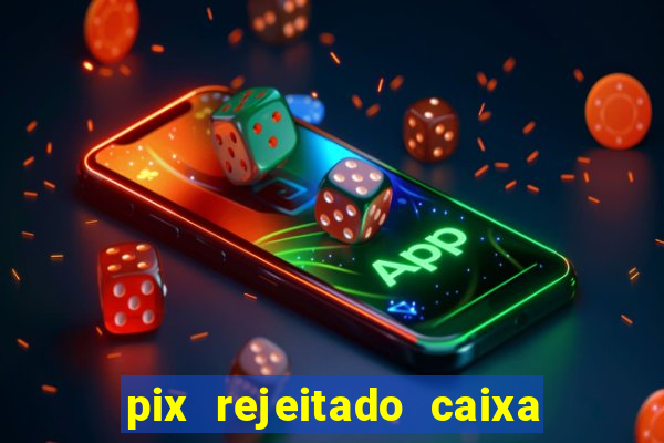 pix rejeitado caixa dinheiro sumiu