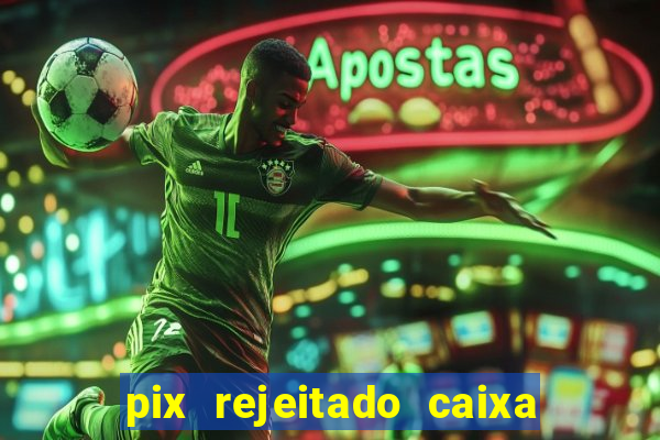 pix rejeitado caixa dinheiro sumiu