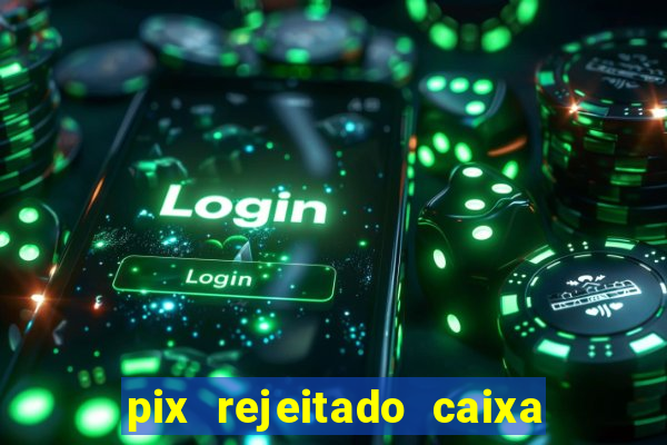 pix rejeitado caixa dinheiro sumiu