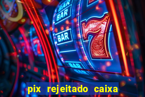 pix rejeitado caixa dinheiro sumiu