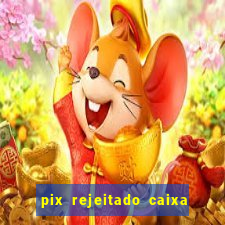 pix rejeitado caixa dinheiro sumiu