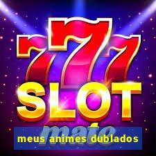 meus animes dublados