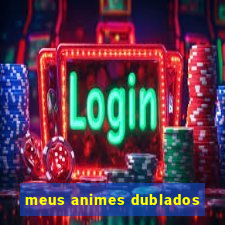 meus animes dublados