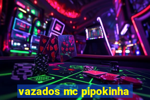 vazados mc pipokinha