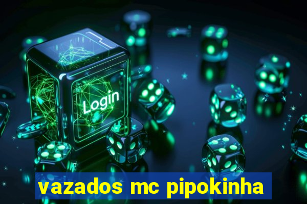 vazados mc pipokinha