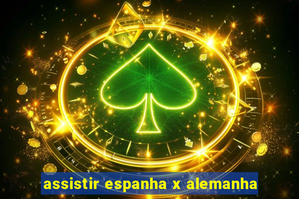 assistir espanha x alemanha