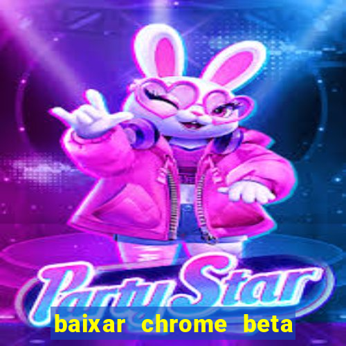 baixar chrome beta para pc