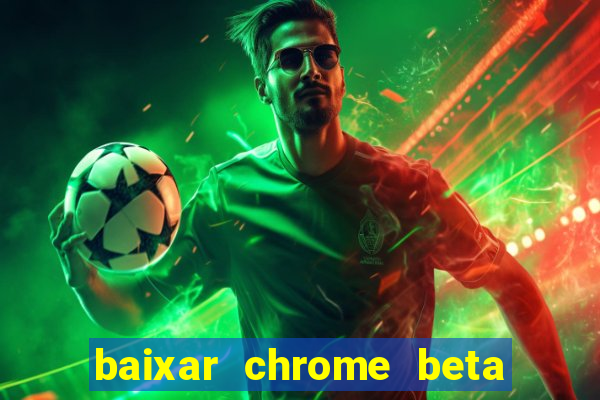 baixar chrome beta para pc