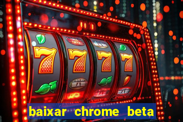 baixar chrome beta para pc