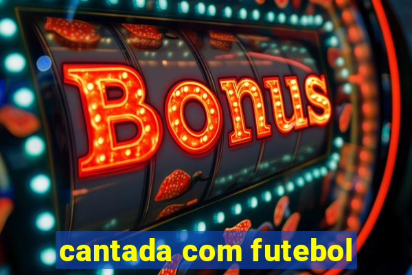 cantada com futebol