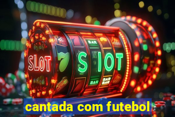 cantada com futebol