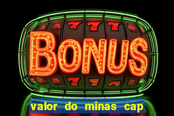 valor do minas cap dessa semana