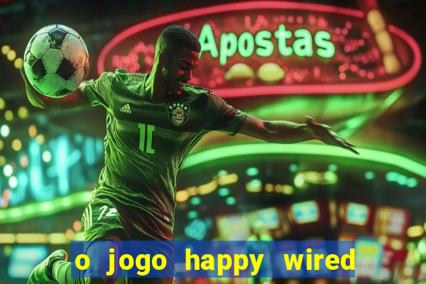 o jogo happy wired paga mesmo