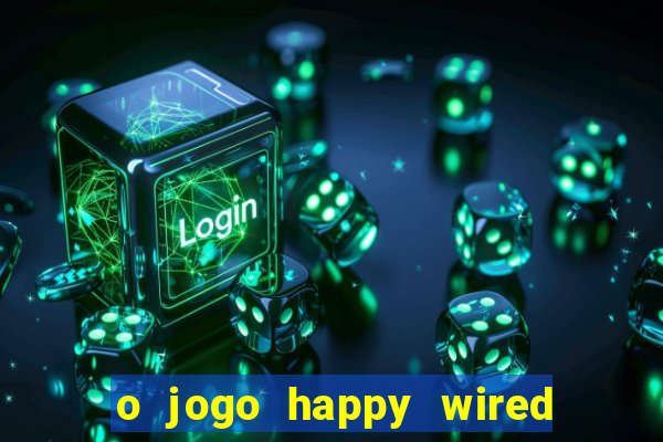 o jogo happy wired paga mesmo