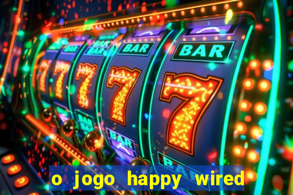 o jogo happy wired paga mesmo