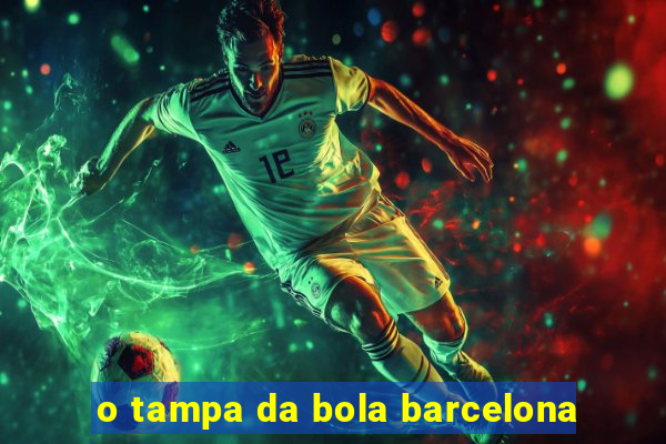 o tampa da bola barcelona