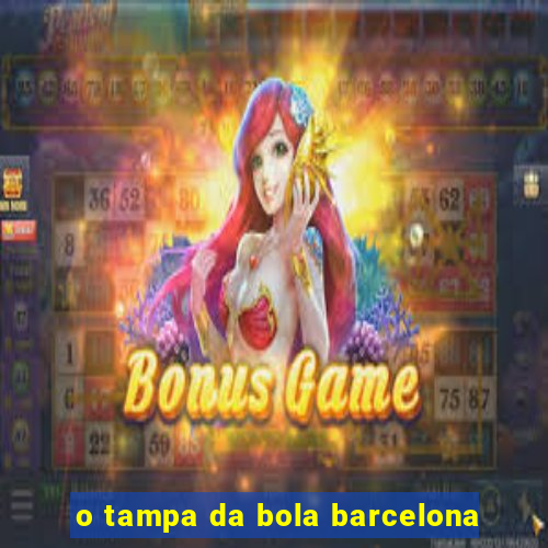 o tampa da bola barcelona