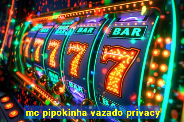 mc pipokinha vazado privacy