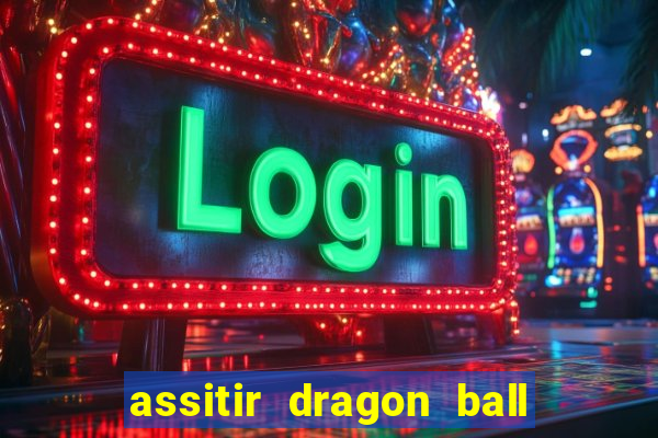 assitir dragon ball z dublado