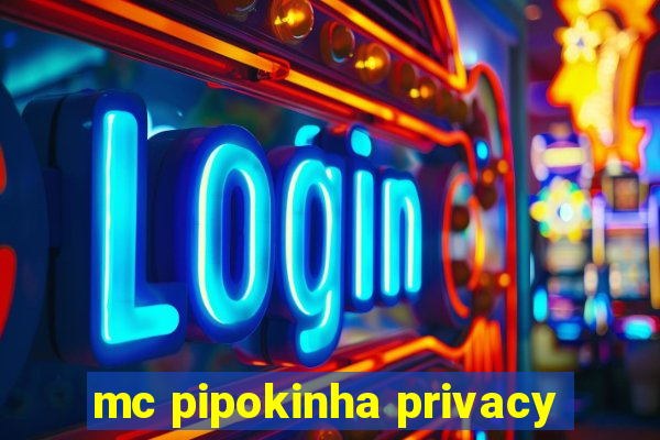 mc pipokinha privacy