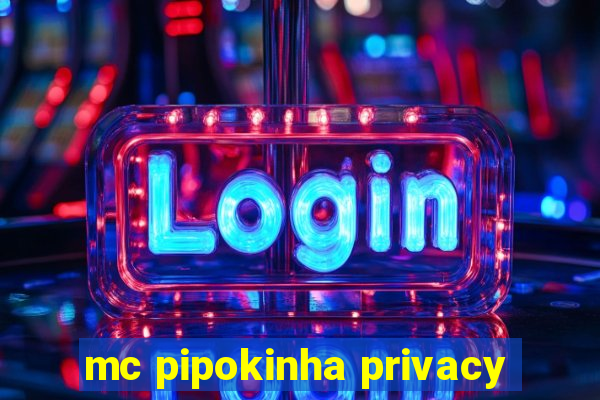 mc pipokinha privacy