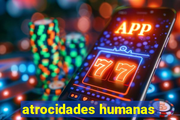 atrocidades humanas