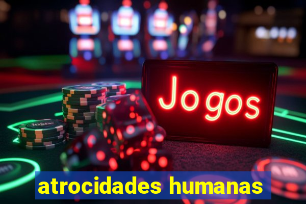 atrocidades humanas