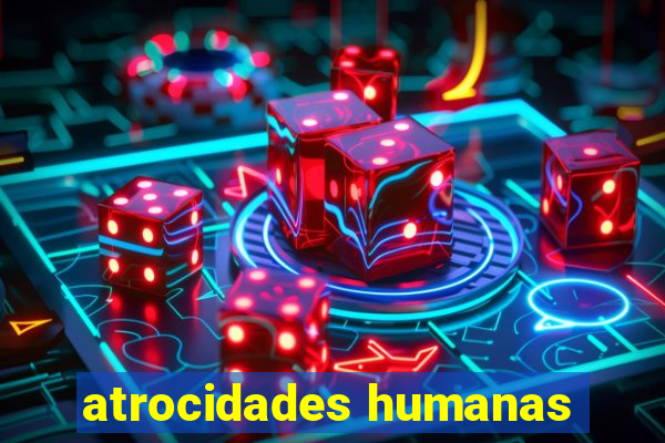 atrocidades humanas