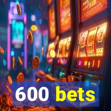 600 bets