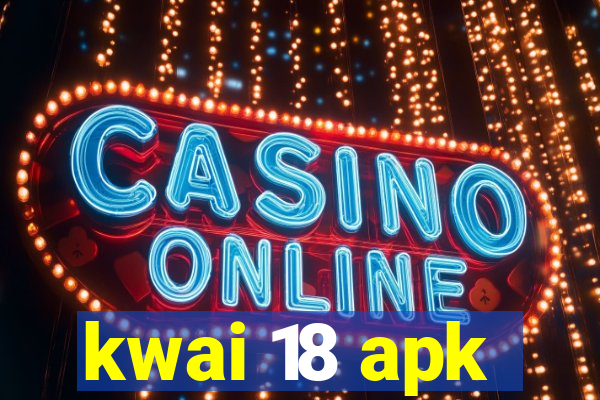 kwai 18 apk