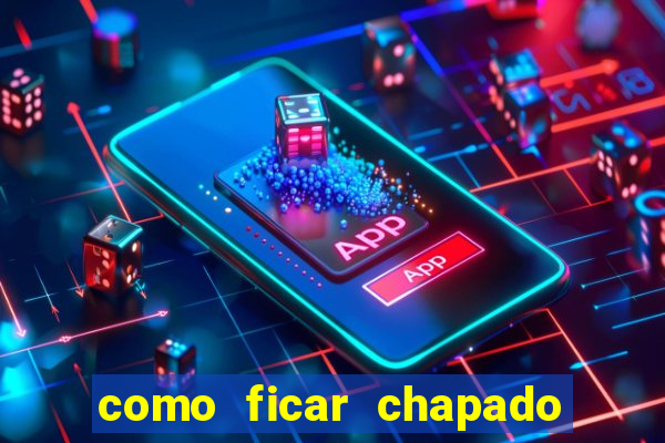 como ficar chapado em casa