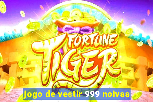 jogo de vestir 999 noivas